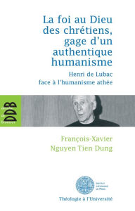 Title: La foi au Dieu des chrétiens, gage d'un authentique humanisme: Henri de Lubac face à l'humanisme athée, Author: François-Xavier Nguyen Tien Dung