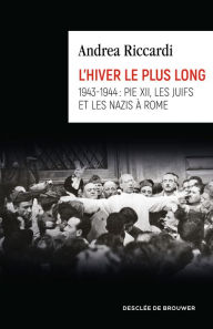 Title: L'hiver le plus long: 1943-1944 : Pie XII, les juifs et les nazis à Rome, Author: Andrea Riccardi