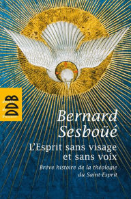 Title: L'Esprit sans visage et sans voix: Brève histoire de la théologie du Saint-Esprit, Author: Bernard Sesboüé