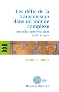 Title: Les défis de la transmission dans un monde complexe: Nouvelles problématiques catéchétiques, Author: Denis Villepelet