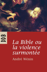 Title: La Bible ou la violence surmontée, Author: André Wénin