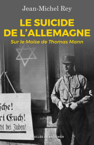 Title: Le suicide de l'Allemagne: Sur le Moïse de Thomas Mann, Author: Jean-Michel Rey