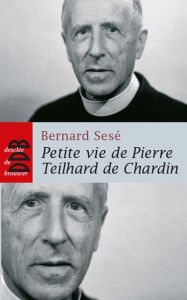 Title: Petite vie de Pierre Teilhard de Chardin, Author: Bernard Sesé