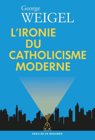 Title: L'ironie du catholicisme moderne, Author: George Weigel