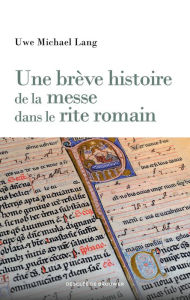 Title: Une brève histoire de la messe dans le rite romain, Author: Uwe Michael Lang
