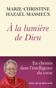 Title: A la lumière de Dieu: En chemin dans l'intelligence du coeur, Author: Marie-Christine Hazaël-Massieux