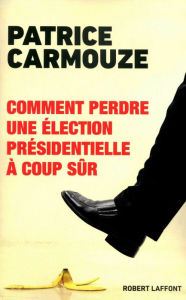 Title: Comment perdre une élection présidentielle à coup sûr, Author: Patrice Carmouze
