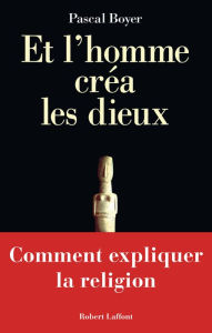 Title: Et l'homme créa les dieux - Comment expliquer la religion, Author: Pascal Boyer