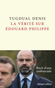 Title: La Vérité sur Édouard Philippe, Author: Tugdual Denis