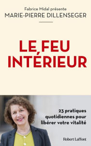 Title: Le Feu intérieur - 23 pratiques quotidiennes pour libérer votre vitalité, Author: Marie-Pierre Dillenseger