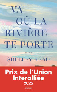 Title: Va où la rivière te porte - Prix de l'Union Interalliée 2025, Author: Shelley Read