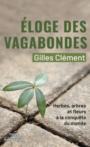 Title: Éloge des vagabondes - Herbes, arbres et fleurs à la conquête du monde, Author: Gilles Clément