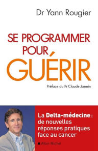 Title: Se programmer pour guérir: La Delta-médecine : de nouvelles réponses pratiques face au cancer, Author: Docteur Yann Rougier