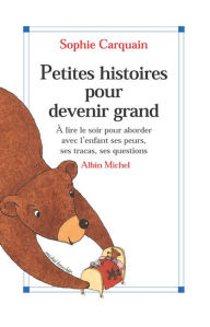 Title: Petites Histoires pour devenir grand: À lire le soir pour aborder avec l'enfant ses peurs ses tracas ses questions, Author: Sophie Carquain