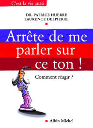 Title: Arrête de me parler sur ce ton !: Comment réagir, Author: Docteur Patrice Huerre