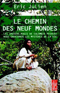 Title: Le Chemin des neuf mondes: Les Indiens Kogis de Colombie peuvent nous enseigner les mystères de la vie, Author: Eric Julien