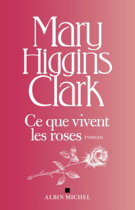 Title: Ce que vivent les roses (Let Me Call You Sweetheart), Author: Mary Higgins Clark