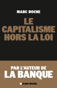 Title: Le Capitalisme hors la loi, Author: Marc Roche