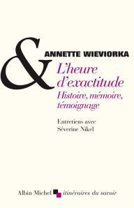 Title: L'Heure d'exactitude: Histoire, mémoire, témoignage. Entretiens avec Séverine Nikel, Author: Annette Wieviorka