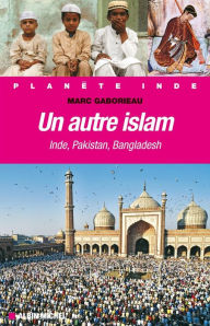 Title: Un autre Islam: Inde Pakistan Bangladesh, Author: Marc Gaborieau