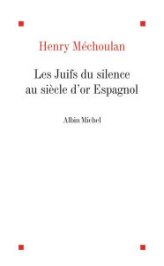 Title: Les Juifs du silence au siècle d'or espagnol, Author: Henry Méchoulan