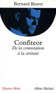 Title: Confiteor: De la contestation à la sérénité, Author: Bernard Besret