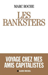 Title: Les Banksters: Voyage chez mes amis capitalistes, Author: Marc Roche