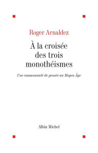 Title: À la croisée des trois monothéismes: Une communauté de pensée au Moyen Âge, Author: Roger Arnaldez