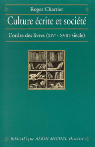 Title: Culture écrite et Société: L'ordre des livres XIVe-XVIIIe siècle, Author: Roger Chartier