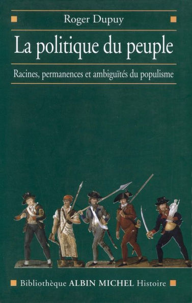 La Politique du peuple XVIIIe-XXe siècle: Racines permanences et ambiguïtés du populisme
