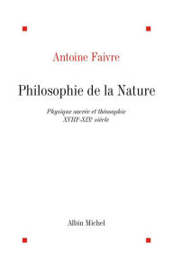 Title: Philosophie de la nature: Physique sacrée et théosophie XVIIIe-XIXe siècle, Author: Antoine Faivre