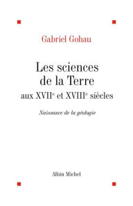 Title: Les Sciences de la terre aux XVIIe et XVIIIe siècles: Naissance de la géologie, Author: Gabriel Gohau