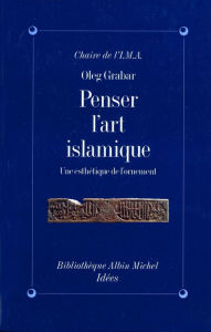 Title: Penser l'art islamique: Une esthétique de l'ornement, Author: Oleg Grabar