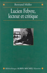 Title: Lucien Febvre lecteur et critique, Author: Bertrand Müller