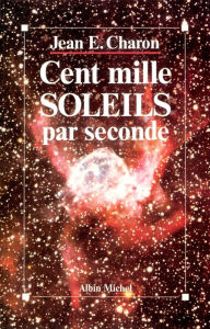 Title: Cent Mille Soleils par seconde, Author: Jean E. Charon