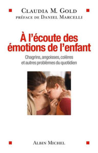 Title: A l'écoute des émotions de l'enfant: Chagrins angoisses colères et autres problèmes du quotidien, Author: Claudia Gold