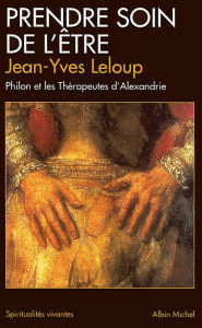 Title: Prendre soin de l'être: Philon et les thérapeutes d'Alexandrie, Author: Jean-Yves Leloup