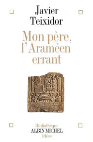 Title: Mon père l'Araméen errant: Commentaire libre d'un texte biblique fameux, Author: Javier Teixidor