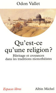 Title: Qu'est-ce qu'une religion ?: Héritage et croyances dans les traditions monothéistes, Author: Odon Vallet