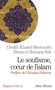 Title: Le Soufisme coeur de l'Islam: Suivi d'extraits du Diwan du cheikh Ahmed ben Mustapha al-Alawi, Author: Khaled Bentounès