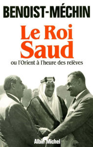 Title: Le Roi Saud ou l'Orient à l'heure des relèves, Author: Jacques Benoist-Méchin