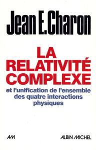 Title: La Relativité complexe et l'unification des quatre interactions physiques, Author: Jean E. Charon