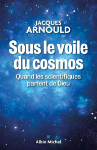 Title: Sous le voile du cosmos: Quand les scientifiques parlent de Dieu, Author: Jacques Arnould