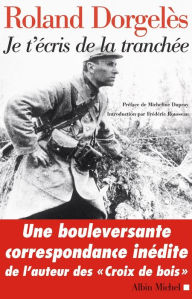 Title: Je t'écris de la tranchée: Correspondance de guerre 1914-1917, Author: Roland Dorgelès