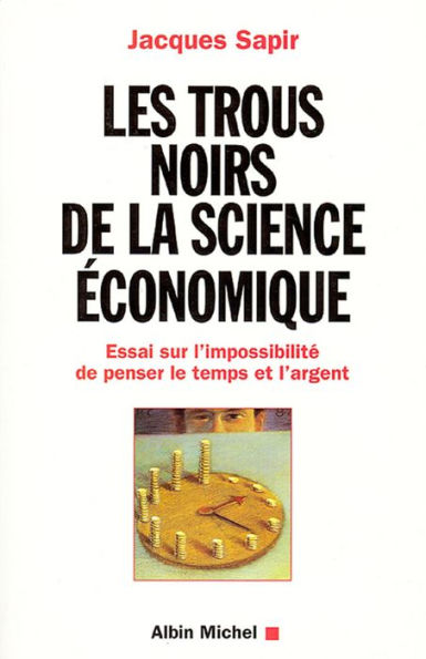 Les Trous noirs de la science économique: Essai sur l'impossibilité de penser le temps et l'argent