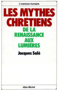 Title: Les Mythes chrétiens de la Renaissance aux Lumières, Author: Jacques Solé