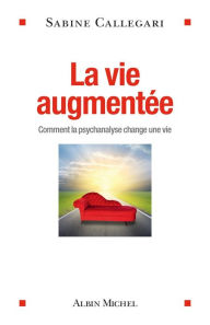 Title: La Vie augmentée: Comment la psychanalyse change une vie, Author: Sabine Callegari