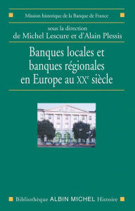 Title: Banques locales et banques régionales en Europe au XXe siècle, Author: Michel Lescure