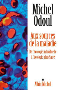 Title: Aux sources de la maladie: De l'écologie individuelle à l'écologie planétaire, Author: Michel Odoul