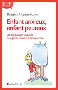 Title: Enfant anxieux enfant peureux: Les angoisses et les peurs de la petite enfance à l'adolescence, Author: Béatrice Copper-Royer